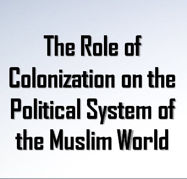 The Role of Colonization on the Political System of the Muslim World